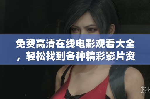免费高清在线电影观看大全，轻松找到各种精彩影片资源！