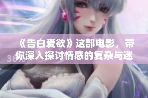 《告白爱欲》这部电影，带你深入探讨情感的复杂与迷人之处。
