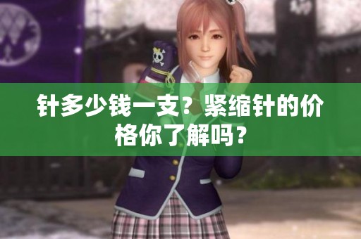 针多少钱一支？紧缩针的价格你了解吗？