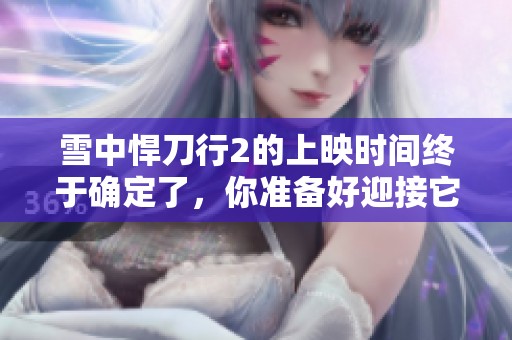 雪中悍刀行2的上映时间终于确定了，你准备好迎接它了吗