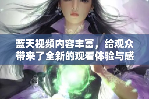 蓝天视频内容丰富，给观众带来了全新的观看体验与感受