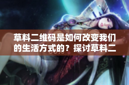草料二维码是如何改变我们的生活方式的？探讨草料二维码的创新应用与未来前景。