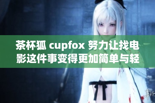 茶杯狐 cupfox 努力让找电影这件事变得更加简单与轻松