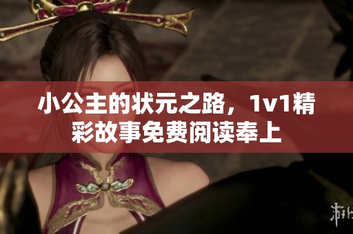 小公主的状元之路，1v1精彩故事免费阅读奉上