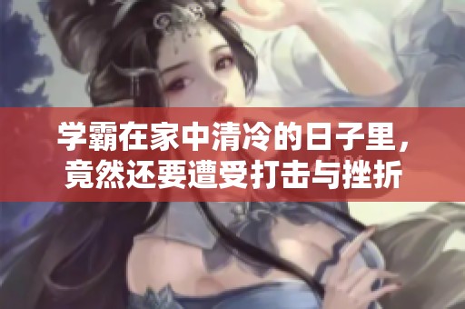 学霸在家中清冷的日子里，竟然还要遭受打击与挫折