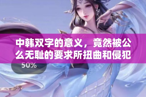中韩双字的意义，竟然被公么无耻的要求所扭曲和侵犯