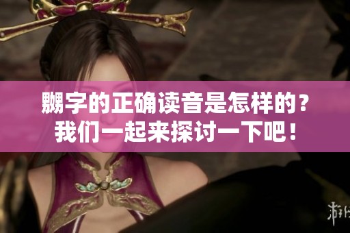 嬲字的正确读音是怎样的？我们一起来探讨一下吧！