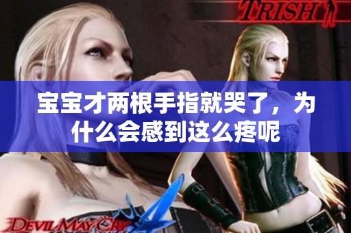 宝宝才两根手指就哭了，为什么会感到这么疼呢