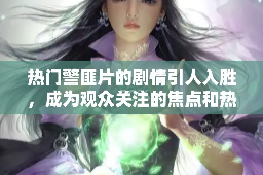 热门警匪片的剧情引人入胜，成为观众关注的焦点和热议的话题