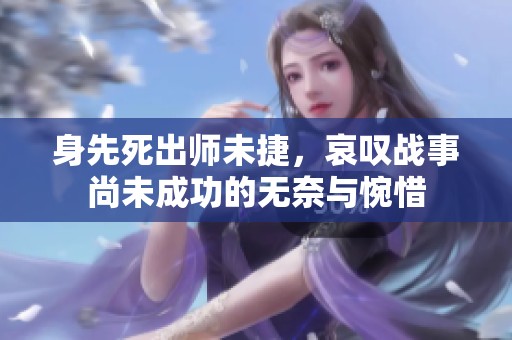 身先死出师未捷，哀叹战事尚未成功的无奈与惋惜