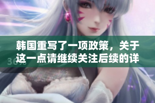 韩国重写了一项政策，关于这一点请继续关注后续的详细报道。