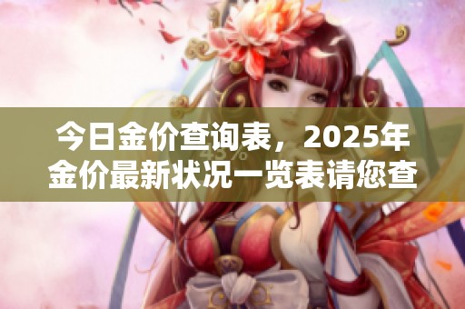 今日金价查询表，2025年金价最新状况一览表请您查看