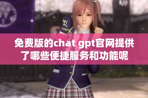 免费版的chat gpt官网提供了哪些便捷服务和功能呢