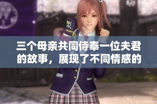 三个母亲共同侍奉一位夫君的故事，展现了不同情感的交错与碰撞