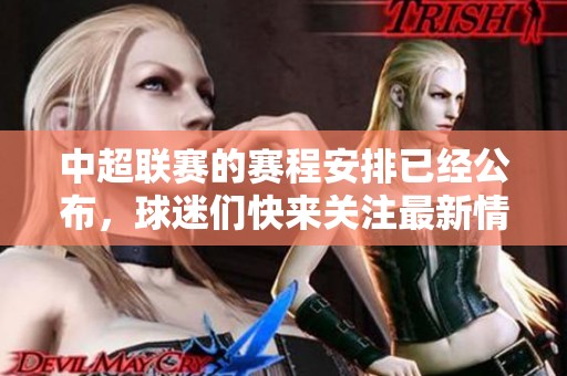 中超联赛的赛程安排已经公布，球迷们快来关注最新情况！