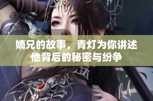 嫡兄的故事，青灯为你讲述他背后的秘密与纷争
