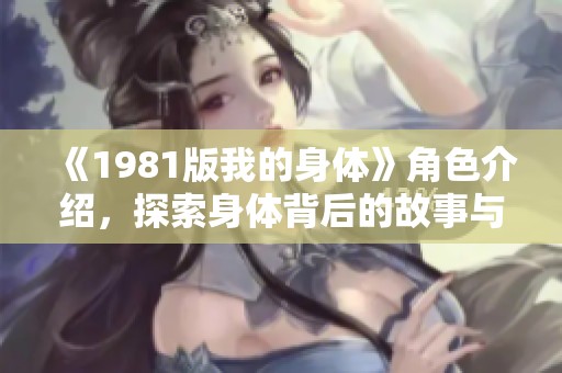 《1981版我的身体》角色介绍，探索身体背后的故事与人生态度