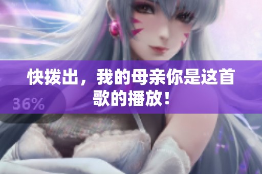 快拨出，我的母亲你是这首歌的播放！