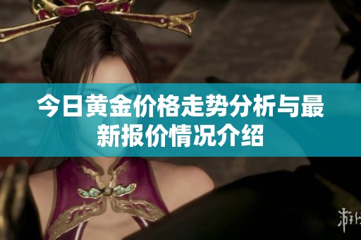 今日黄金价格走势分析与最新报价情况介绍