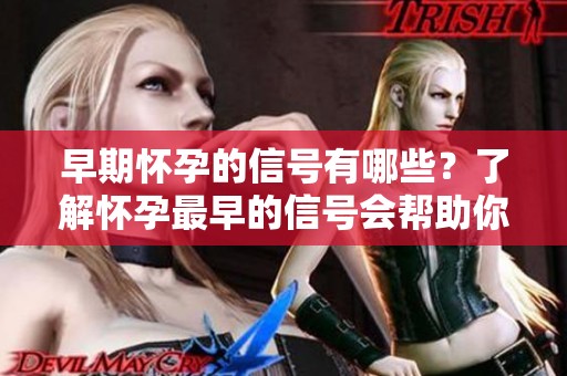 早期怀孕的信号有哪些？了解怀孕最早的信号会帮助你及时发现。