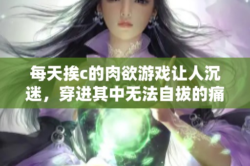 每天挨c的肉欲游戏让人沉迷，穿进其中无法自拔的痛苦与快感交织