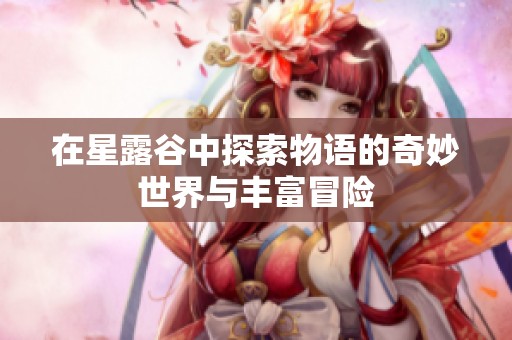 在星露谷中探索物语的奇妙世界与丰富冒险