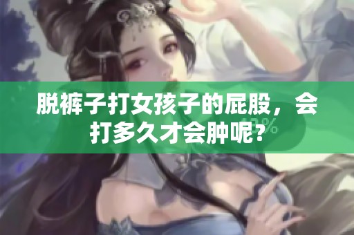 脱裤子打女孩子的屁股，会打多久才会肿呢？