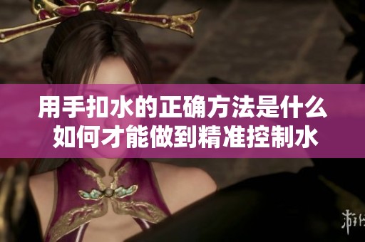 用手扣水的正确方法是什么 如何才能做到精准控制水量