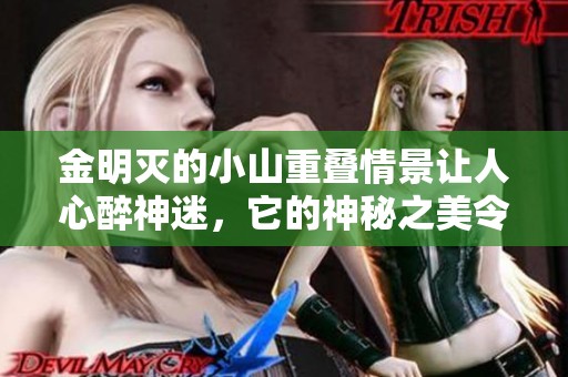 金明灭的小山重叠情景让人心醉神迷，它的神秘之美令人难以忘怀