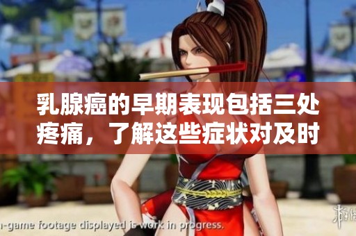 乳腺癌的早期表现包括三处疼痛，了解这些症状对及时治疗至关重要。