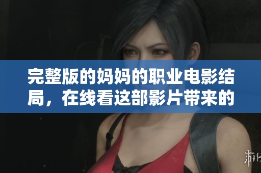 完整版的妈妈的职业电影结局，在线看这部影片带来的感人故事