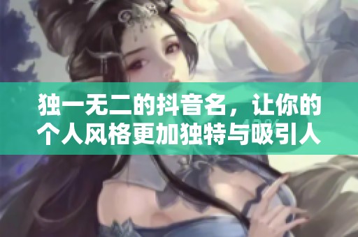 独一无二的抖音名，让你的个人风格更加独特与吸引人