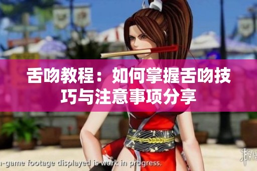 舌吻教程：如何掌握舌吻技巧与注意事项分享