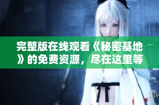 完整版在线观看《秘密基地》的免费资源，尽在这里等你来发现