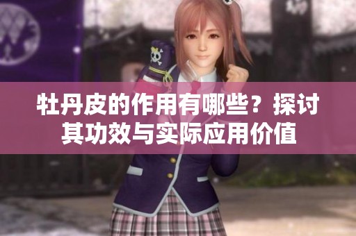 牡丹皮的作用有哪些？探讨其功效与实际应用价值