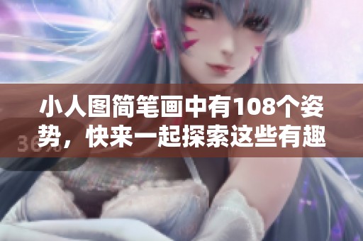 小人图简笔画中有108个姿势，快来一起探索这些有趣的创意吧