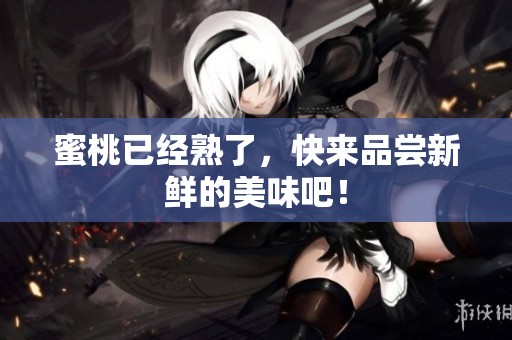 蜜桃已经熟了，快来品尝新鲜的美味吧！