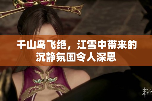 千山鸟飞绝，江雪中带来的沉静氛围令人深思