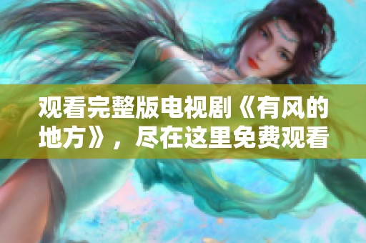 观看完整版电视剧《有风的地方》，尽在这里免费观看！