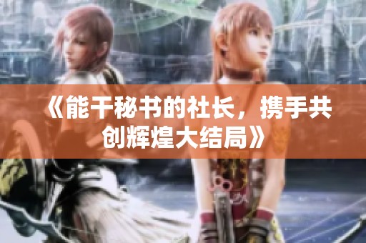 《能干秘书的社长，携手共创辉煌大结局》