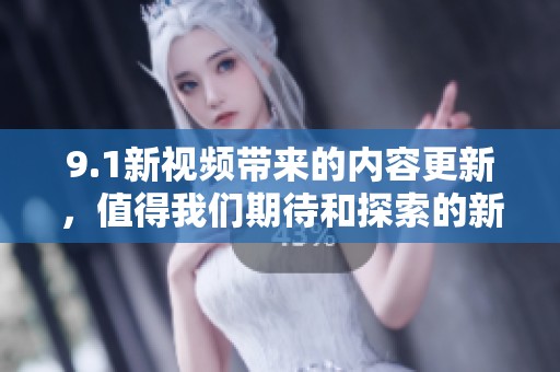 9.1新视频带来的内容更新，值得我们期待和探索的新体验