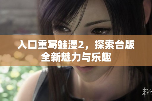 入口重写蛙漫2，探索台版全新魅力与乐趣