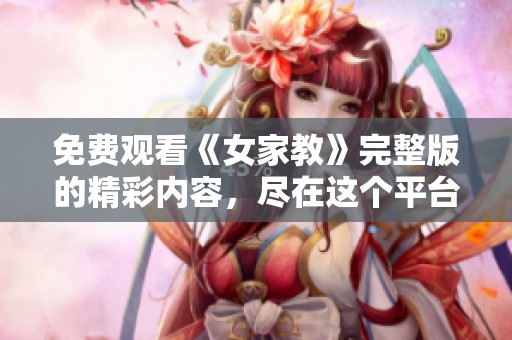 免费观看《女家教》完整版的精彩内容，尽在这个平台等你来体验