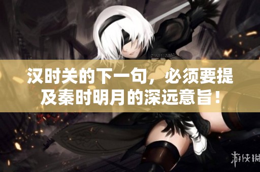 汉时关的下一句，必须要提及秦时明月的深远意旨！