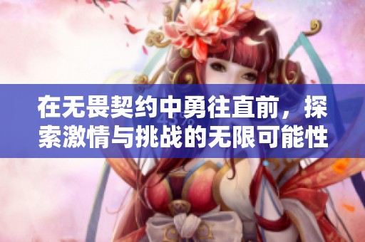 在无畏契约中勇往直前，探索激情与挑战的无限可能性