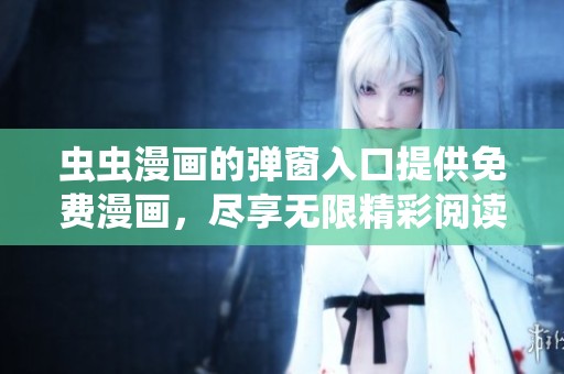 虫虫漫画的弹窗入口提供免费漫画，尽享无限精彩阅读体验！