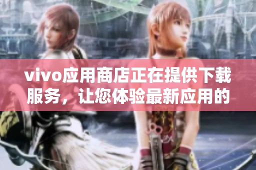 vivo应用商店正在提供下载服务，让您体验最新应用的便利与乐趣