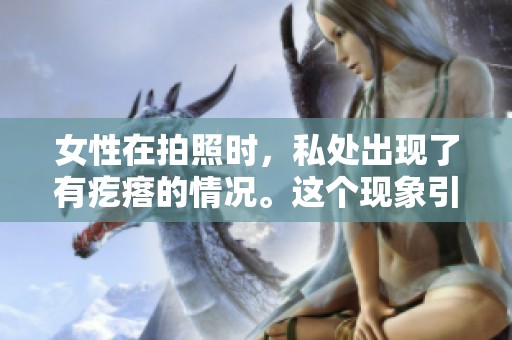 女性在拍照时，私处出现了有疙瘩的情况。这个现象引发了许多人的关注。