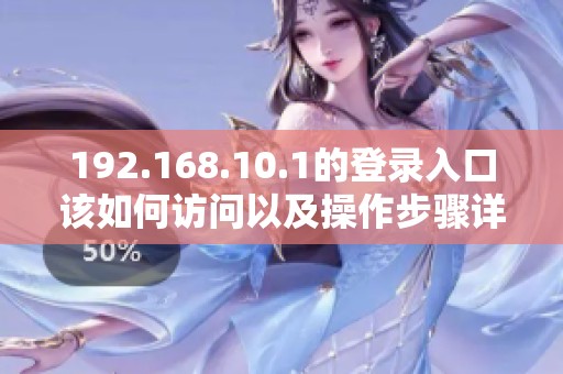 192.168.10.1的登录入口该如何访问以及操作步骤详解