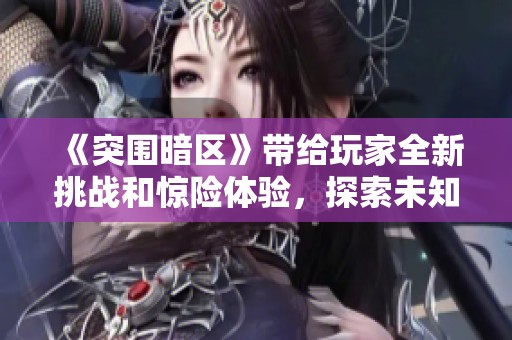 《突围暗区》带给玩家全新挑战和惊险体验，探索未知的冒险旅程不容错过
